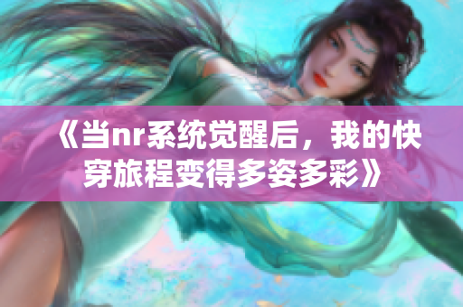 《当nr系统觉醒后，我的快穿旅程变得多姿多彩》