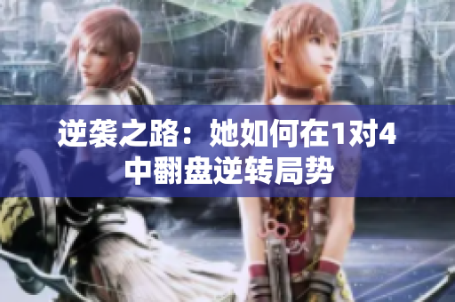 逆袭之路：她如何在1对4中翻盘逆转局势