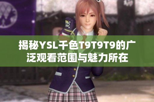 揭秘YSL千色T9T9T9的广泛观看范围与魅力所在