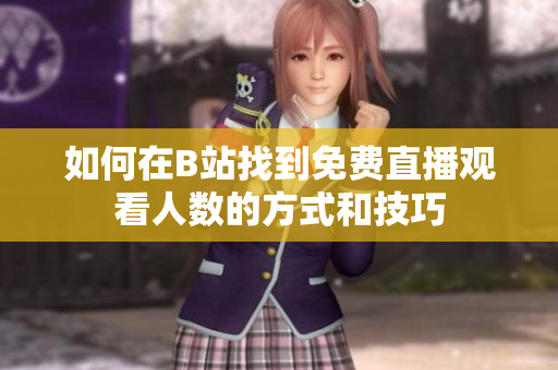 如何在B站找到免费直播观看人数的方式和技巧