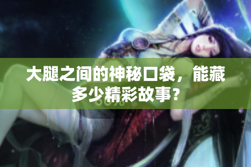 大腿之间的神秘口袋，能藏多少精彩故事？