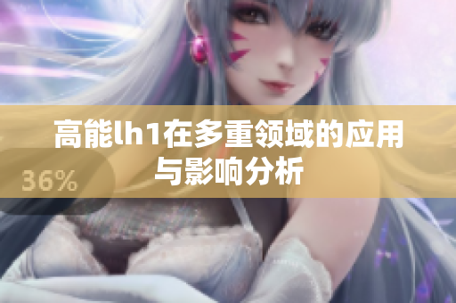高能lh1在多重领域的应用与影响分析