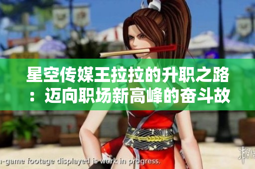 星空传媒王拉拉的升职之路：迈向职场新高峰的奋斗故事