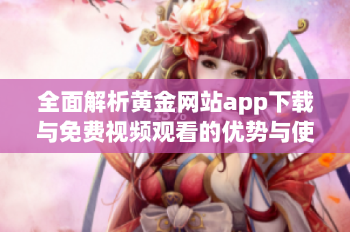 全面解析黄金网站app下载与免费视频观看的优势与使用体验
