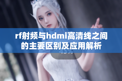rf射频与hdmi高清线之间的主要区别及应用解析