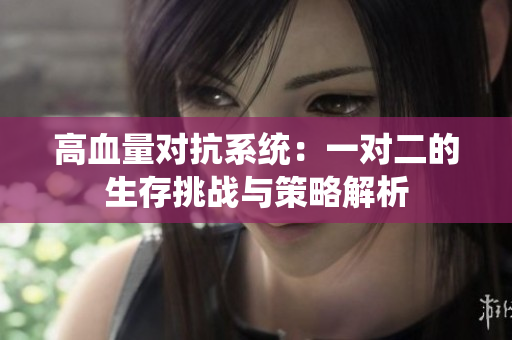 高血量对抗系统：一对二的生存挑战与策略解析
