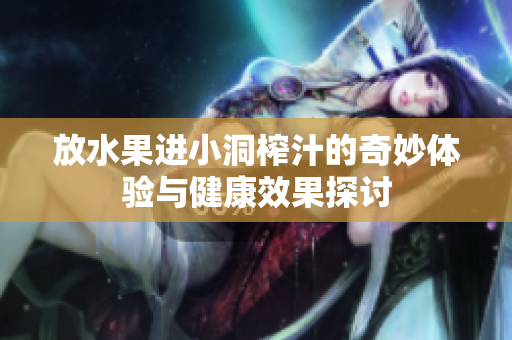 放水果进小洞榨汁的奇妙体验与健康效果探讨