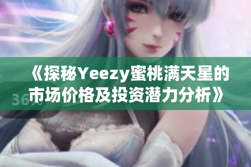 《探秘Yeezy蜜桃满天星的市场价格及投资潜力分析》