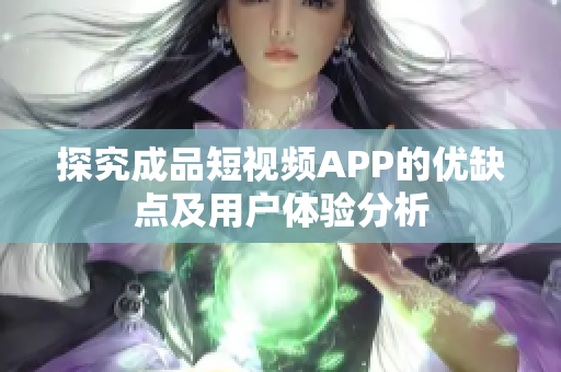 探究成品短视频APP的优缺点及用户体验分析