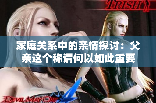 家庭关系中的亲情探讨：父亲这个称谓何以如此重要