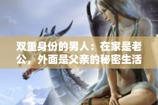双重身份的男人：在家是老公，外面是父亲的秘密生活