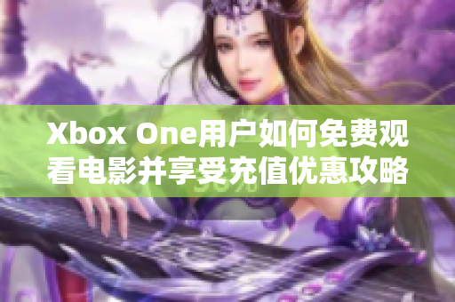 Xbox One用户如何免费观看电影并享受充值优惠攻略