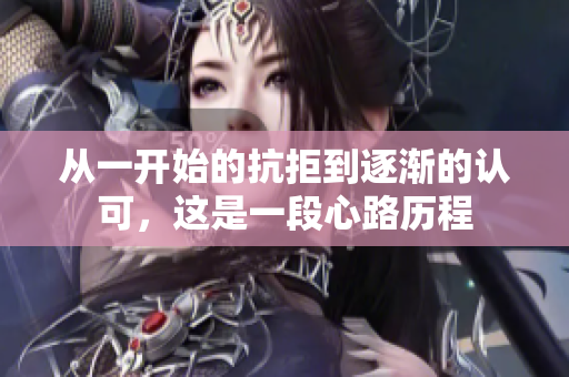 从一开始的抗拒到逐渐的认可，这是一段心路历程