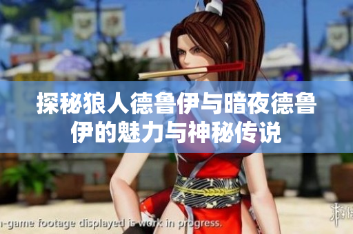 探秘狼人德鲁伊与暗夜德鲁伊的魅力与神秘传说