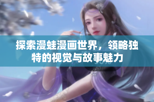 探索漫蛙漫画世界，领略独特的视觉与故事魅力