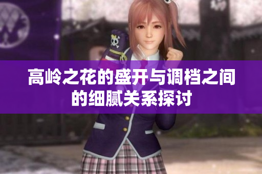 高岭之花的盛开与调档之间的细腻关系探讨