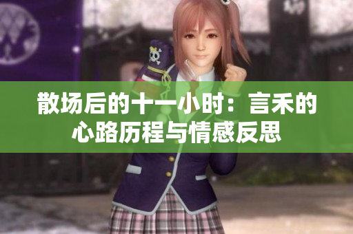 散场后的十一小时：言禾的心路历程与情感反思