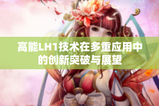 高能LH1技术在多重应用中的创新突破与展望