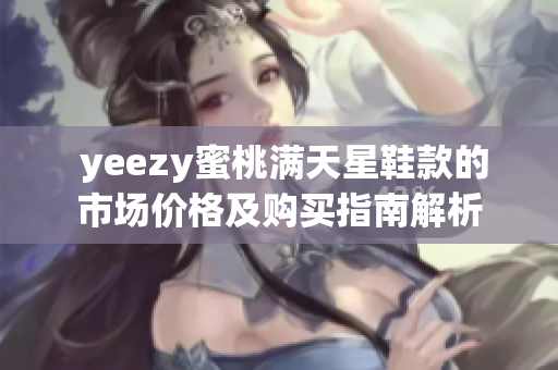  yeezy蜜桃满天星鞋款的市场价格及购买指南解析