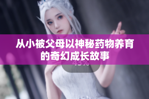 从小被父母以神秘药物养育的奇幻成长故事