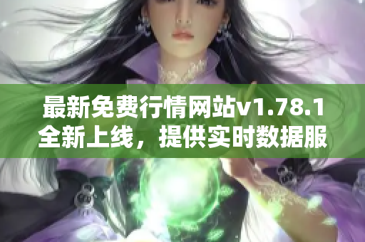 最新免费行情网站v1.78.1全新上线，提供实时数据服务