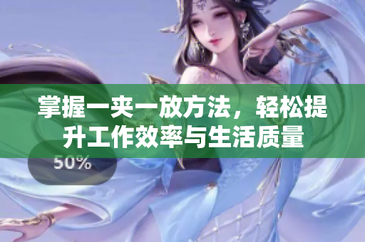 掌握一夹一放方法，轻松提升工作效率与生活质量