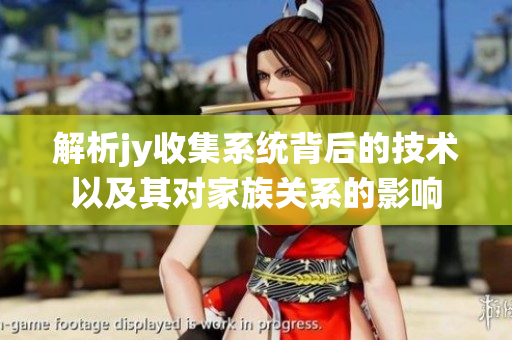 解析jy收集系统背后的技术以及其对家族关系的影响