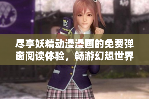 尽享妖精动漫漫画的免费弹窗阅读体验，畅游幻想世界