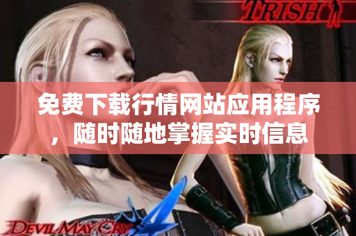 免费下载行情网站应用程序，随时随地掌握实时信息