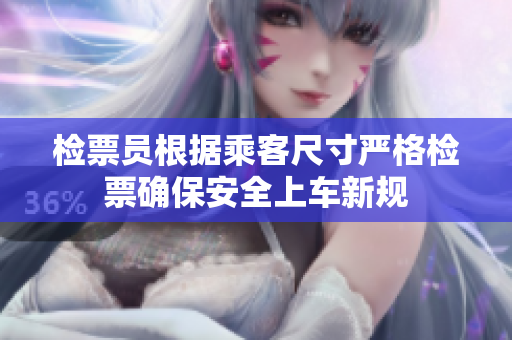 检票员根据乘客尺寸严格检票确保安全上车新规