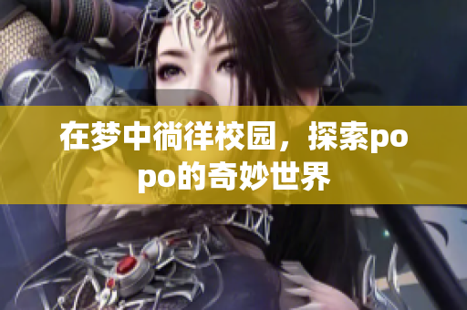 在梦中徜徉校园，探索popo的奇妙世界