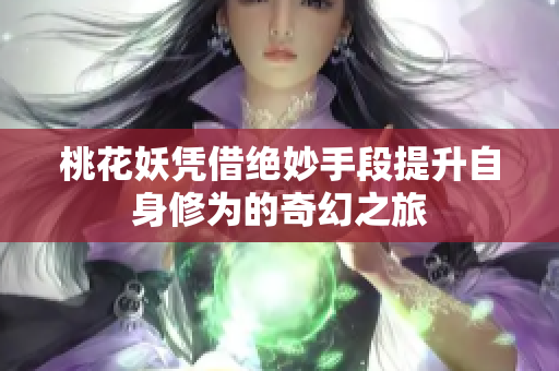 桃花妖凭借绝妙手段提升自身修为的奇幻之旅