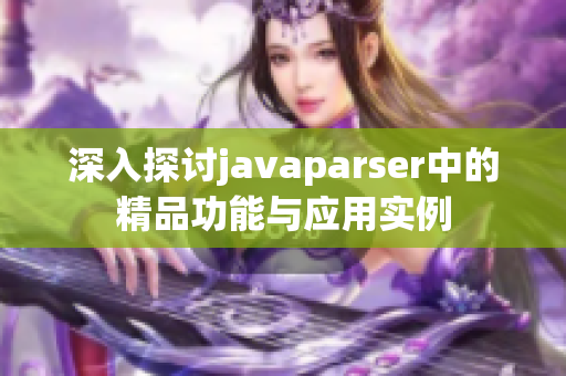 深入探讨javaparser中的精品功能与应用实例