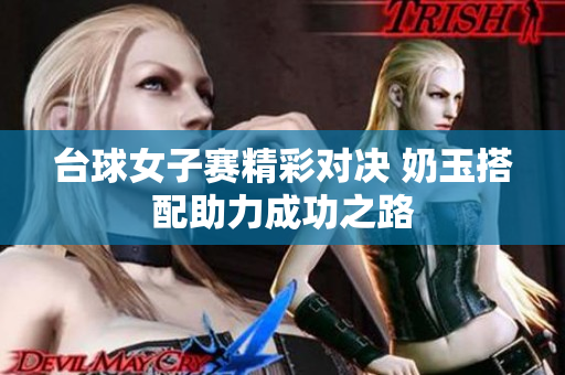 台球女子赛精彩对决 奶玉搭配助力成功之路
