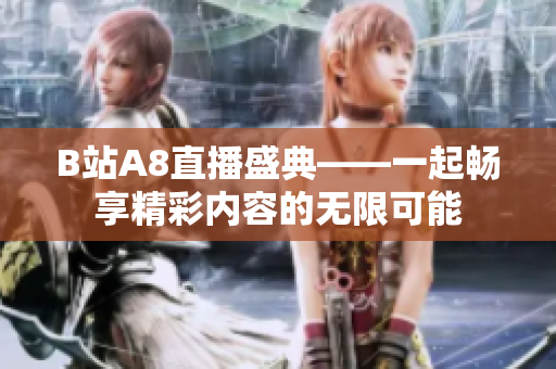 B站A8直播盛典——一起畅享精彩内容的无限可能