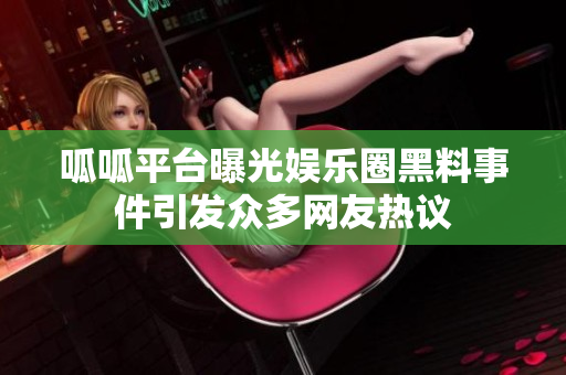 呱呱平台曝光娱乐圈黑料事件引发众多网友热议