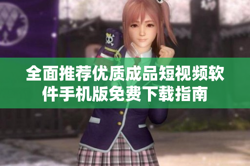 全面推荐优质成品短视频软件手机版免费下载指南