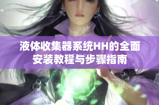 液体收集器系统HH的全面安装教程与步骤指南
