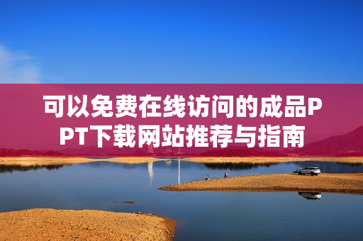 可以免费在线访问的成品PPT下载网站推荐与指南