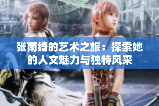 张雨绮的艺术之旅：探索她的人文魅力与独特风采
