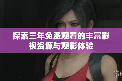 探索三年免费观看的丰富影视资源与观影体验