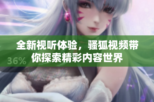 全新视听体验，骚狐视频带你探索精彩内容世界