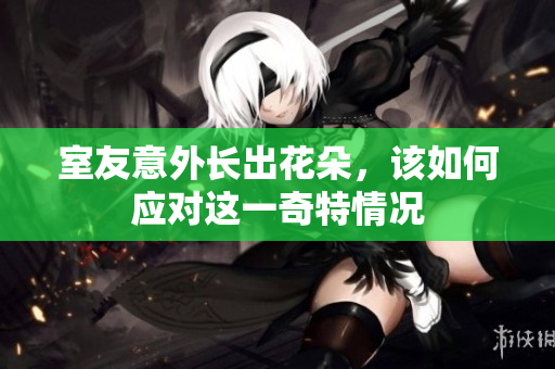 室友意外长出花朵，该如何应对这一奇特情况