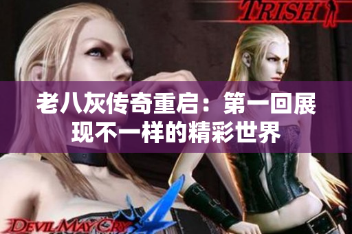 老八灰传奇重启：第一回展现不一样的精彩世界