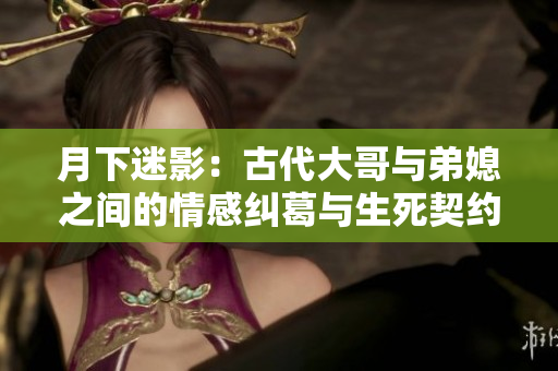 月下迷影：古代大哥与弟媳之间的情感纠葛与生死契约