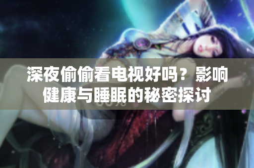 深夜偷偷看电视好吗？影响健康与睡眠的秘密探讨