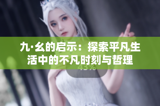 九·幺的启示：探索平凡生活中的不凡时刻与哲理