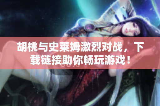 胡桃与史莱姆激烈对战，下载链接助你畅玩游戏！