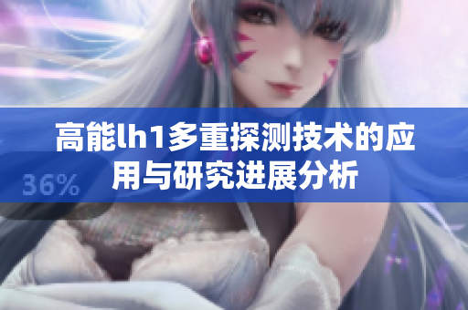 高能lh1多重探测技术的应用与研究进展分析
