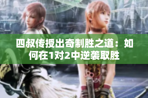 四叔传授出奇制胜之道：如何在1对2中逆袭取胜